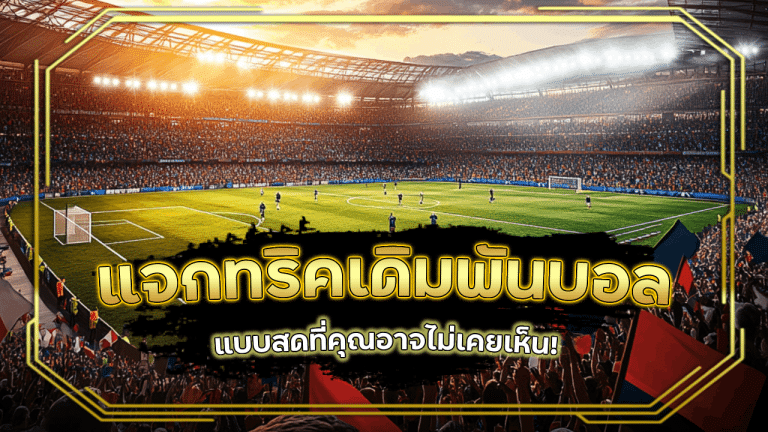 แจกทริคในการเดิมพันบอลแบบสด LENG55 ที่คุณอาจไม่เคยเห็น!